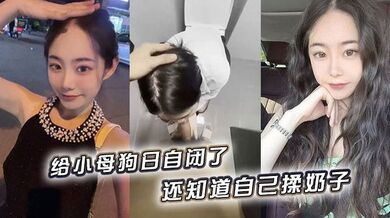 给小母狗日自闭了，还知道自己揉奶子 小骚逼黑的发亮