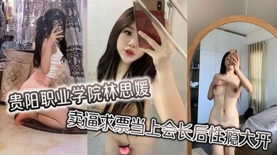 贵阳职业学院林思媛卖逼求票当上会长后性瘾大开 四处约炮以泄欲火