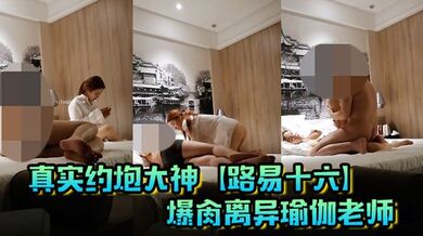 真实约炮大神【路易十六】爆肏离异瑜伽老师，贱货连奶罩都没穿，肏出V8的速度，嗷嗷叫，清晰对话超精彩