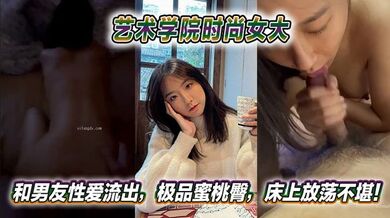 艺术学院时尚女大和男友性爱流出，极品蜜桃臀，床上放荡不堪！