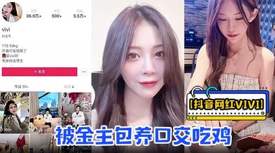【抖音网红vivi】被金主包养口交吃鸡骑乘做爱资源流出！